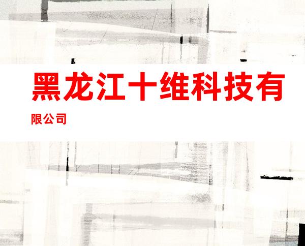 黑龙江十维科技有限公司